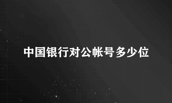 中国银行对公帐号多少位