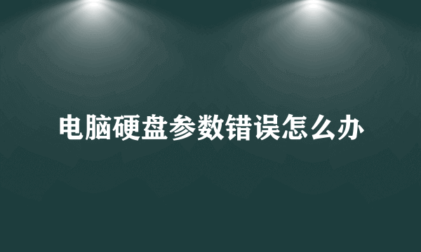 电脑硬盘参数错误怎么办