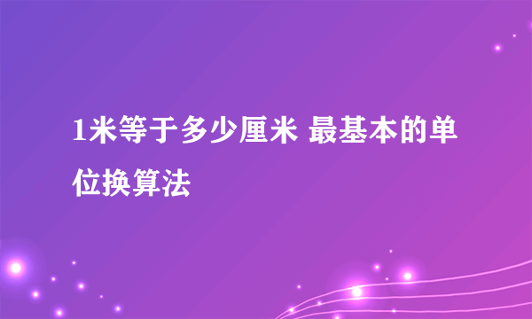 1米等于多少厘米 最基本的单位换算法