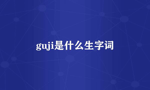 guji是什么生字词