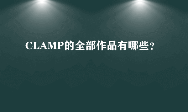 CLAMP的全部作品有哪些？