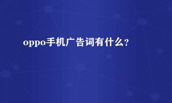 oppo手机广告词有什么？