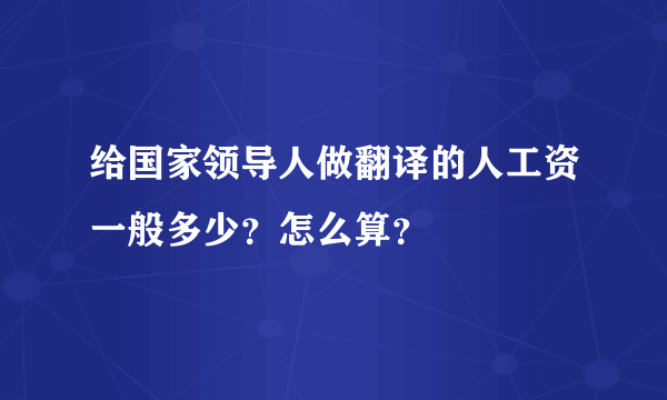 给国家领导人做翻译的人工资一般多少？怎么算？