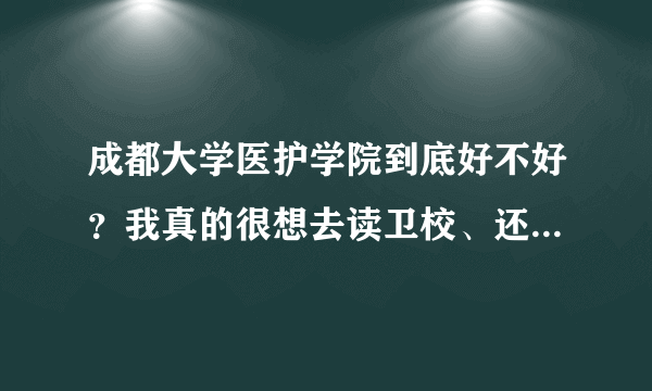 成都大学医护学院到底好不好？我真的很想去读卫校、还有就是不知道这个学校读出来好分配工作不。