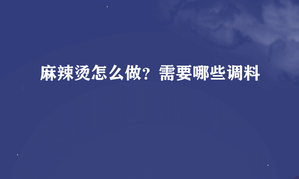 麻辣烫怎么做？需要哪些调料