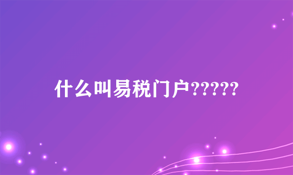 什么叫易税门户?????