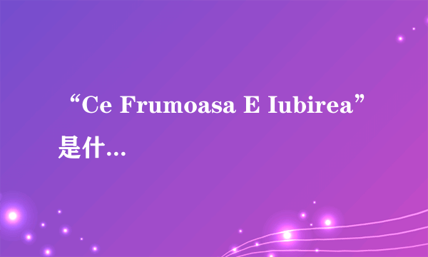 “Ce Frumoasa E Iubirea”是什么意思？