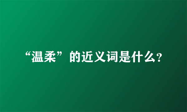 “温柔”的近义词是什么？