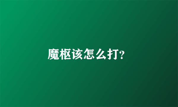 魔枢该怎么打？