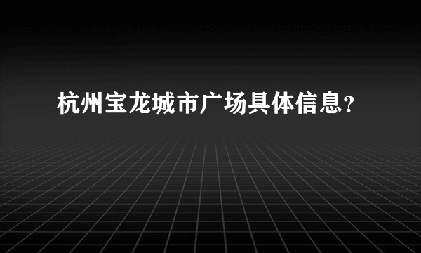 杭州宝龙城市广场具体信息？