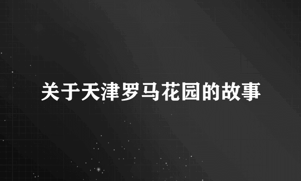 关于天津罗马花园的故事