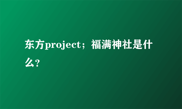 东方project；福满神社是什么？