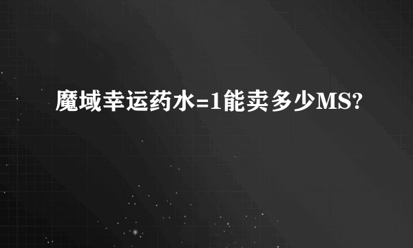 魔域幸运药水=1能卖多少MS?