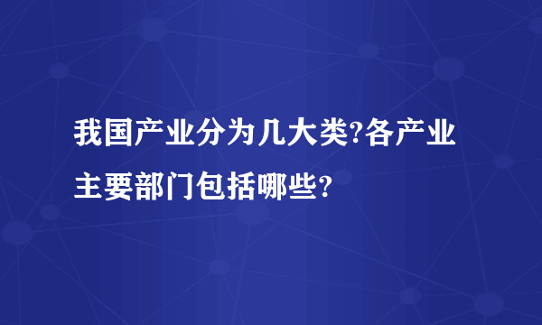 我国产业分为几大类?各产业主要部门包括哪些?