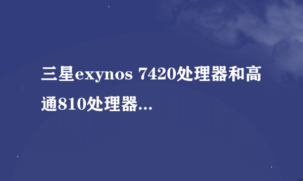 三星exynos 7420处理器和高通810处理器相比那个好