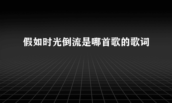 假如时光倒流是哪首歌的歌词