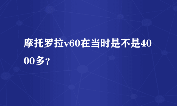 摩托罗拉v60在当时是不是4000多？