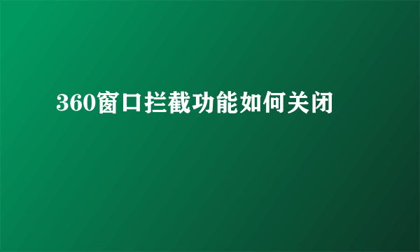 360窗口拦截功能如何关闭