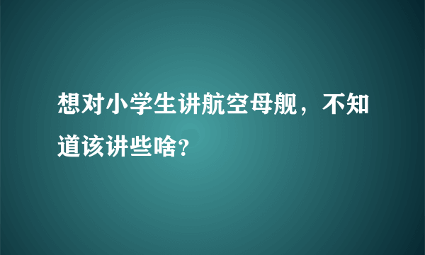 想对小学生讲航空母舰，不知道该讲些啥？