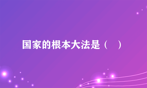 国家的根本大法是（  ）