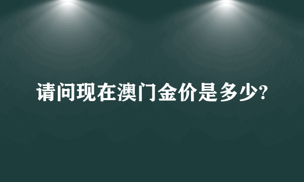 请问现在澳门金价是多少?