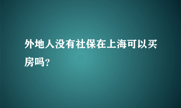 外地人没有社保在上海可以买房吗？