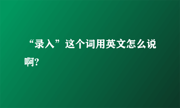 “录入”这个词用英文怎么说啊?