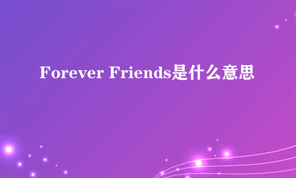 Forever Friends是什么意思