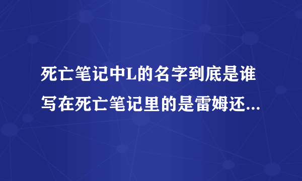 死亡笔记中L的名字到底是谁写在死亡笔记里的是雷姆还是弥海砂