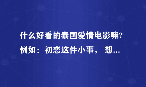 什么好看的泰国爱情电影嘛?例如：初恋这件小事， 想爱就爱。。这类的，纯纯的。