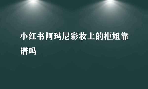 小红书阿玛尼彩妆上的柜姐靠谱吗