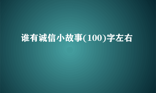 谁有诚信小故事(100)字左右