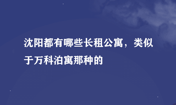 沈阳都有哪些长租公寓，类似于万科泊寓那种的