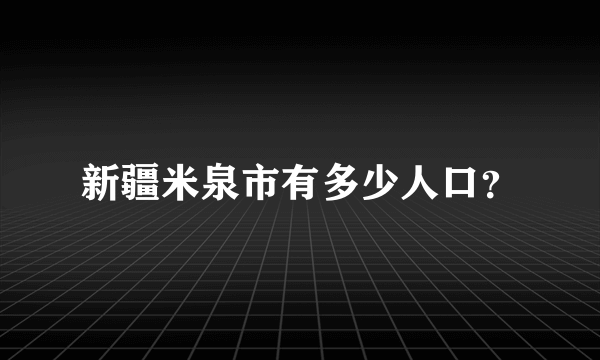 新疆米泉市有多少人口？