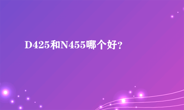 D425和N455哪个好？