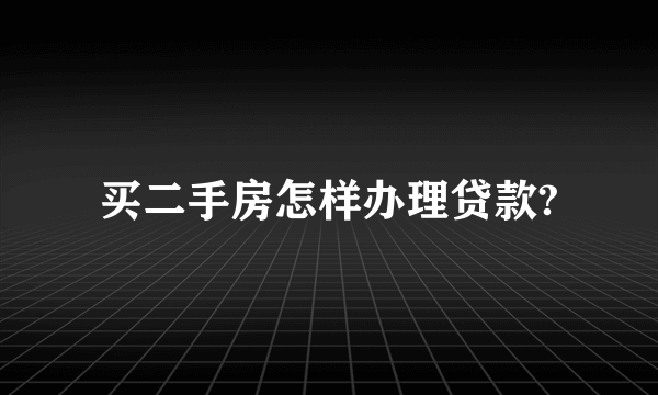 买二手房怎样办理贷款?