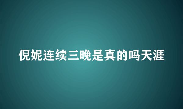 倪妮连续三晚是真的吗天涯