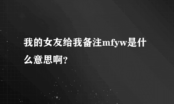 我的女友给我备注mfyw是什么意思啊？