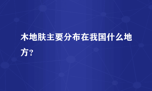 木地肤主要分布在我国什么地方？