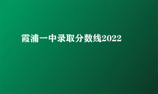 霞浦一中录取分数线2022