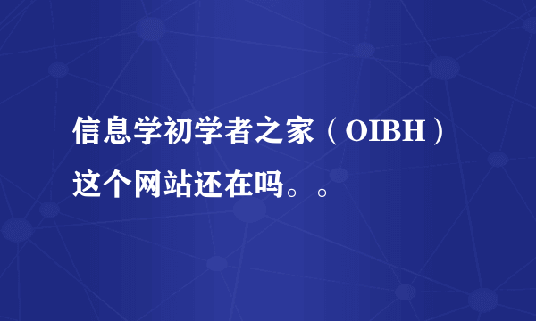 信息学初学者之家（OIBH）这个网站还在吗。。