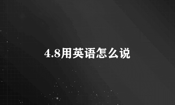 4.8用英语怎么说