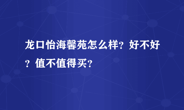 龙口怡海馨苑怎么样？好不好？值不值得买？