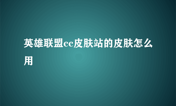 英雄联盟cc皮肤站的皮肤怎么用