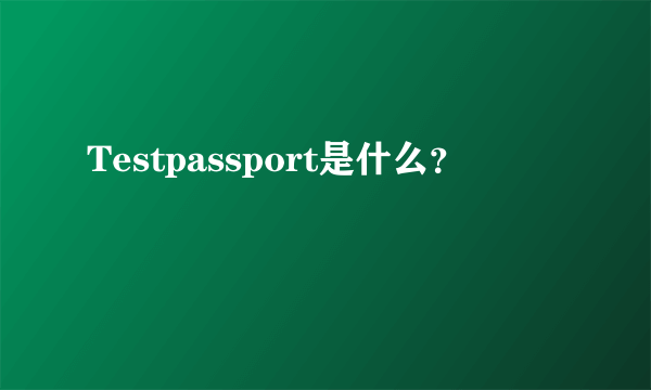 Testpassport是什么？