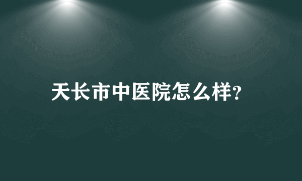 天长市中医院怎么样？