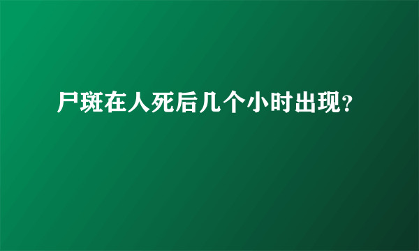 尸斑在人死后几个小时出现？