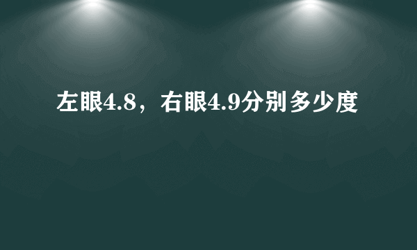 左眼4.8，右眼4.9分别多少度