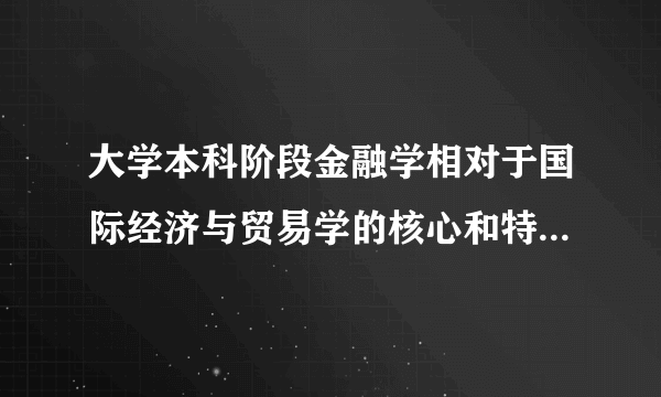 大学本科阶段金融学相对于国际经济与贸易学的核心和特色课程是什么？