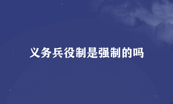 义务兵役制是强制的吗